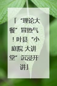 “理论大餐”冒热气！叶县“小庭院 大讲堂”沉浸开讲